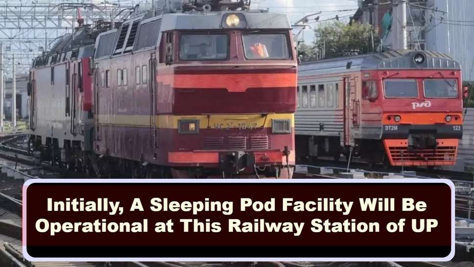 Initially, A Sleeping Pod Facility Will Be Operational at This Railway Station of UP