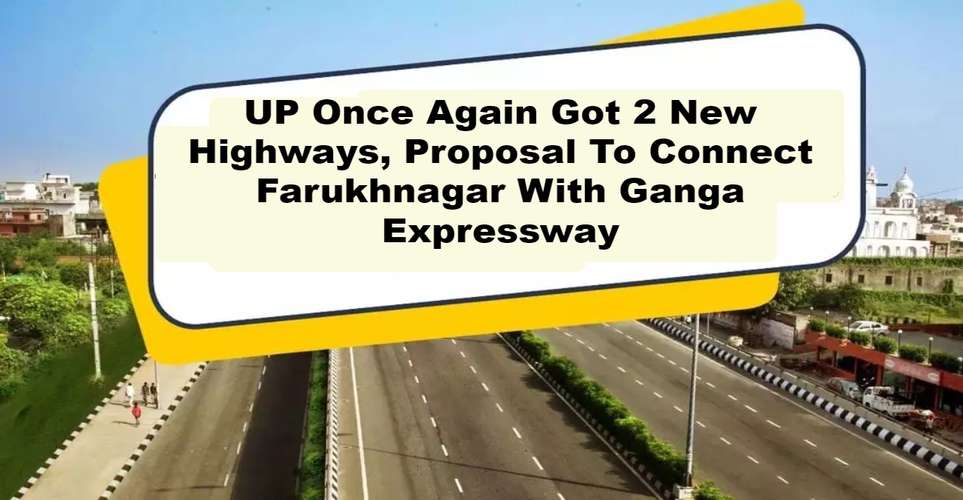 UP Once Again Got 2 New Highways, Proposal To Connect Farukhnagar With Ganga Expressway