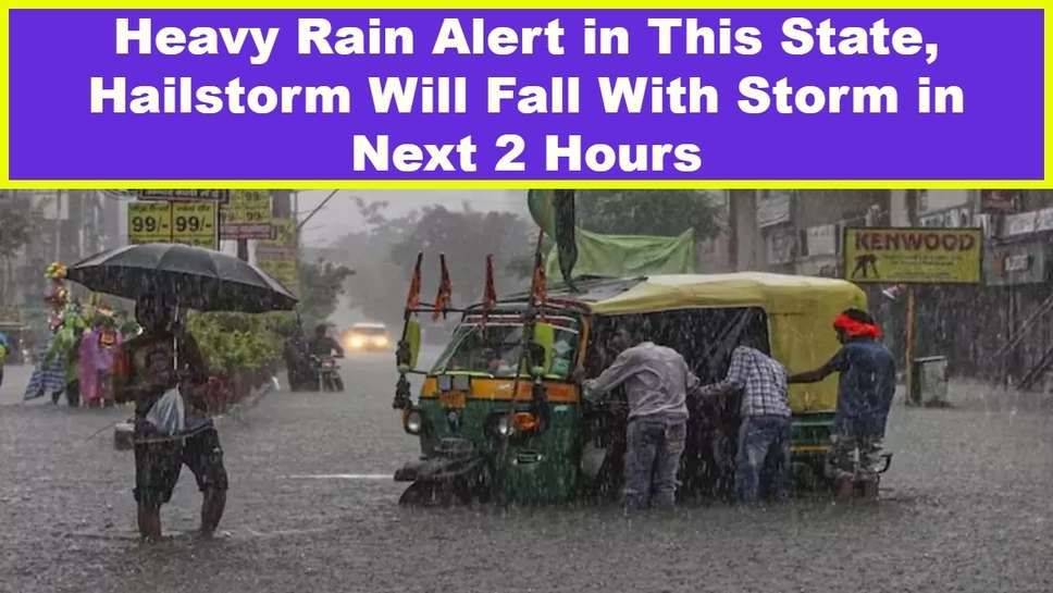 Heavy Rain Alert in This State, Hailstorm Will Fall With Storm in Next 2 Hours
