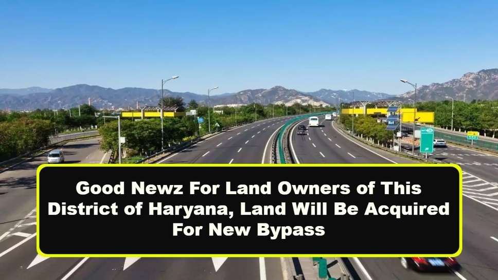 Good Newz For Land Owners of This District of Haryana, Land Will Be Acquired For New Bypass