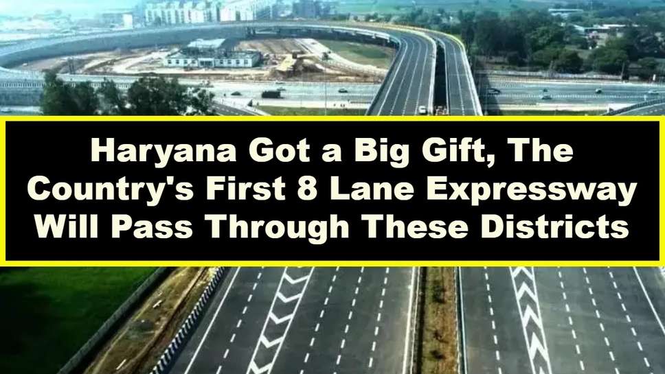 Haryana Got a Big Gift, The Country's First 8 Lane Expressway Will Pass Through These Districts