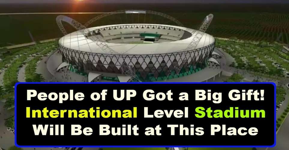 People of UP Got a Big Gift! International Level Stadium Will Be Built at This Place