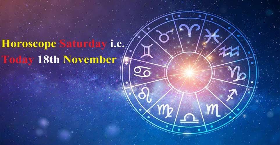 Horoscope Saturday i.e. Today 18th November