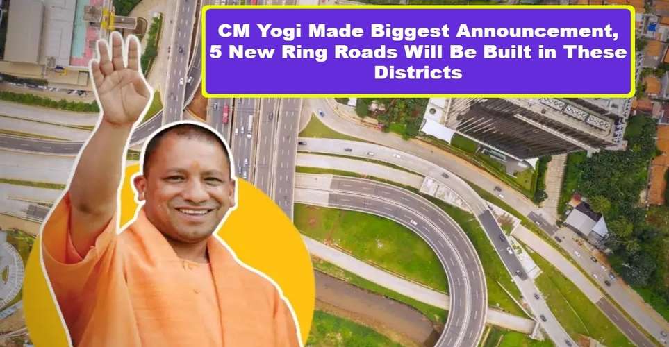 CM Yogi Made Biggest Announcement, 5 New Ring Roads Will Be Built in These Districts