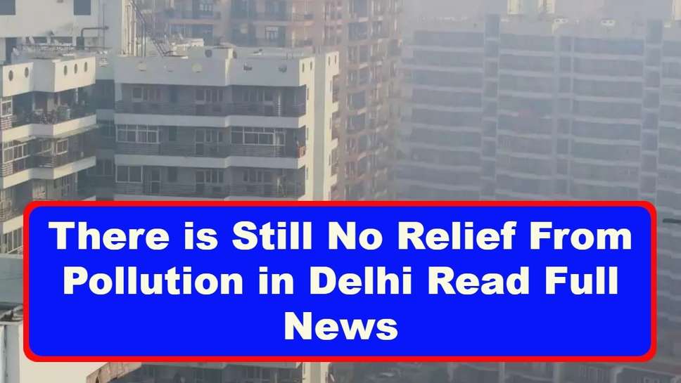 There is Still No Relief From Pollution in Delhi Read Full News