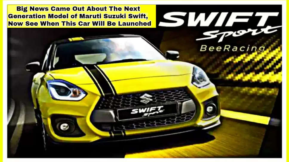 Big News Came Out About The Next Generation Model of Maruti Suzuki Swift, Now See When This Car Will Be Launched