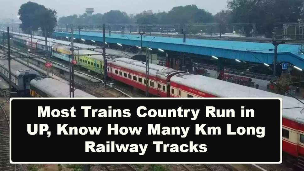 Most Trains Country Run in UP, Know How Many Km Long Railway Tracks