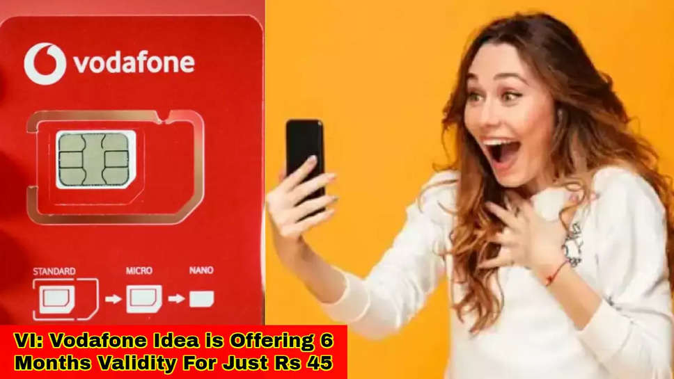 VI: Vodafone Idea is Offering 6 Months Validity For Just Rs 45