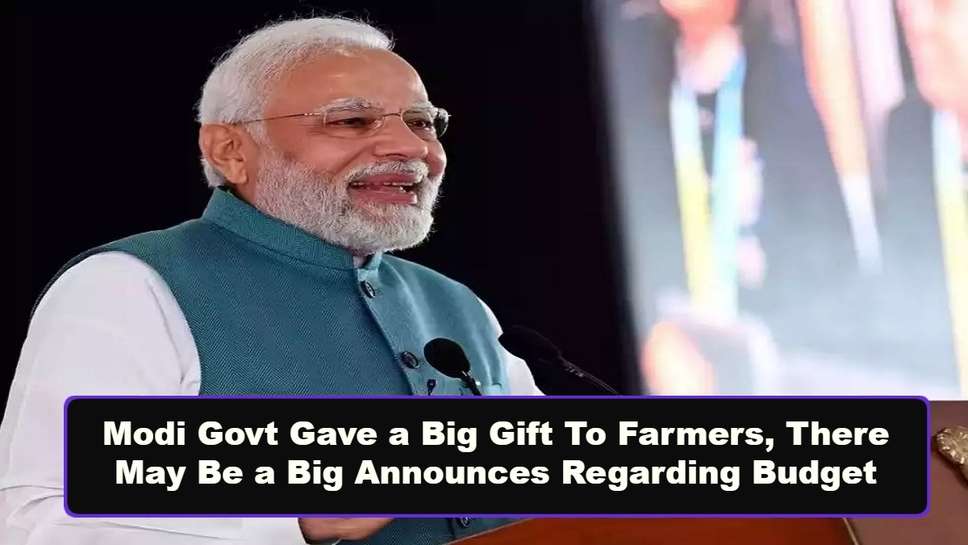 Modi Govt Gave a Big Gift To Farmers, There May Be a Big Announces Regarding Budget