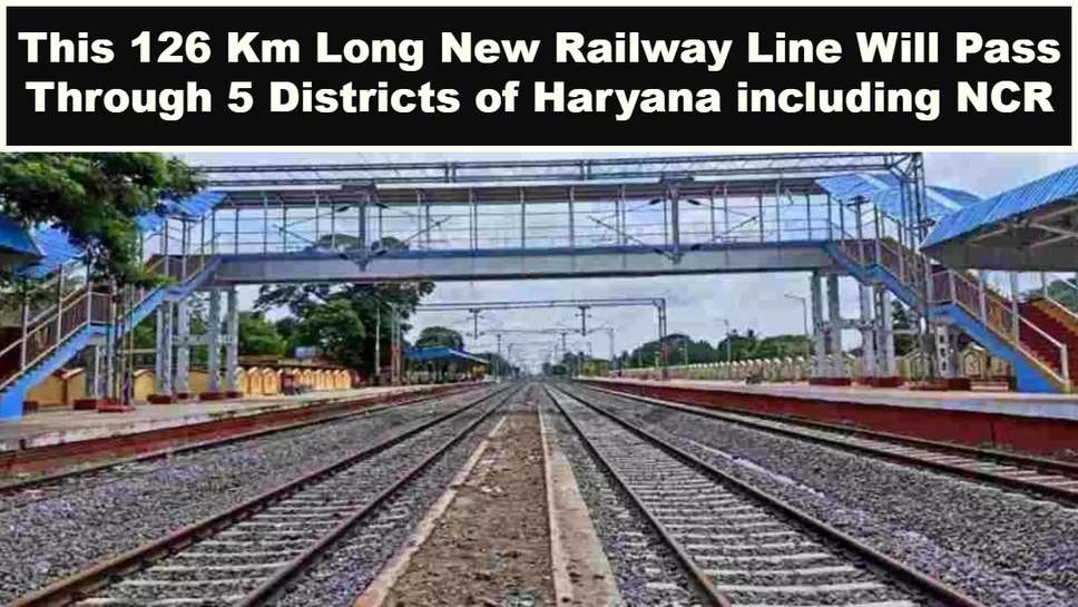 This 126 Km Long New Railway Line Will Pass Through 5 Districts of Haryana including NCR