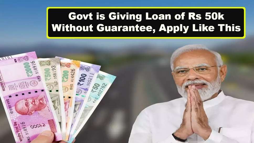 Govt is Giving Loan of Rs 50k Without Guarantee, Apply Like This