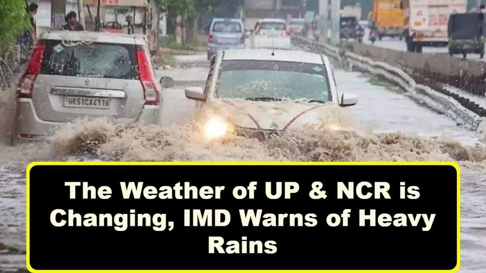 Weather Report: The Weather of UP & NCR is Changing, IMD Warns of Heavy Rains