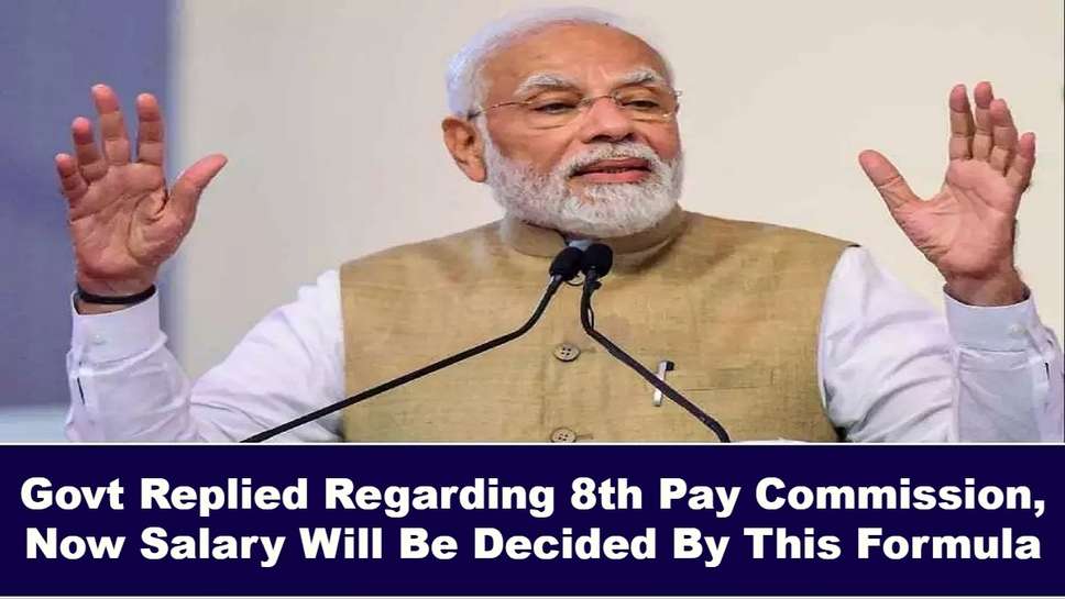 Govt Replied Regarding 8th Pay Commission, Now Salary Will Be Decided By This Formula