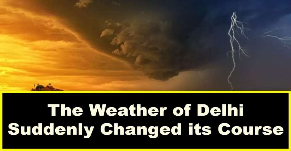 Delhi Weather The Weather of Delhi Suddenly Changed its Course, The
