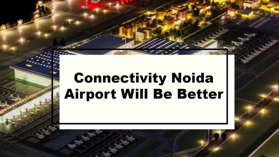 Connectivity Noida Airport Will Be Better, Another Corridor Will Be Built,