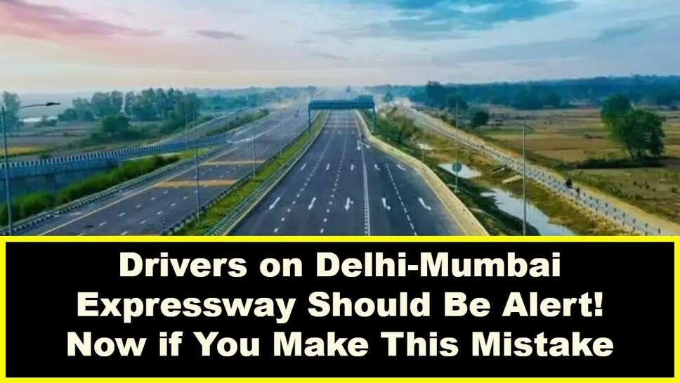 Drivers on Delhi-Mumbai Expressway Should Be Alert! Now if You Make This Mistake