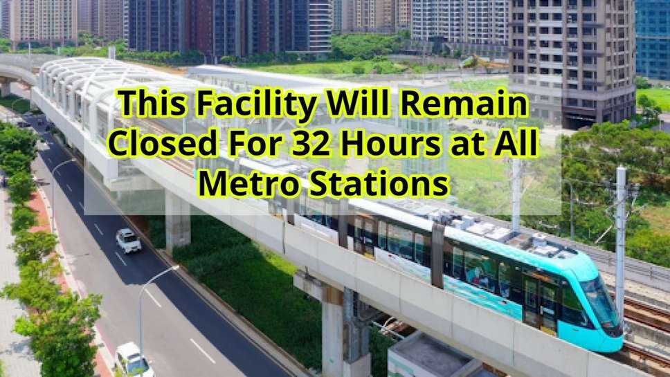 This Facility Will Remain Closed For 32 Hours at All Metro Stations