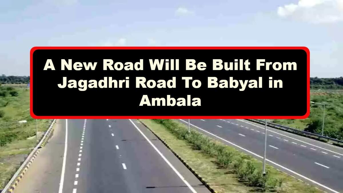 A New Road Will Be Built From Jagadhri Road To Babyal in Ambala