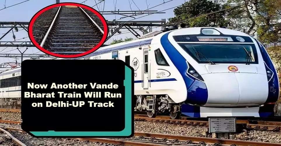 Now Another Vande Bharat Train Will Run on Delhi-UP Track