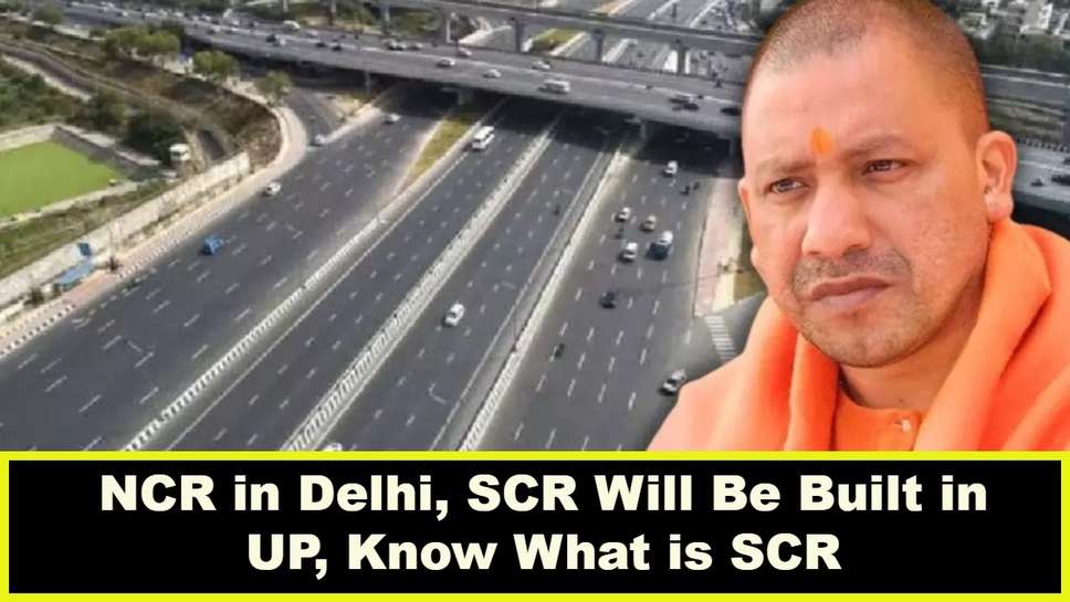 NCR in Delhi, SCR Will Be Built in UP, Know What is SCR
