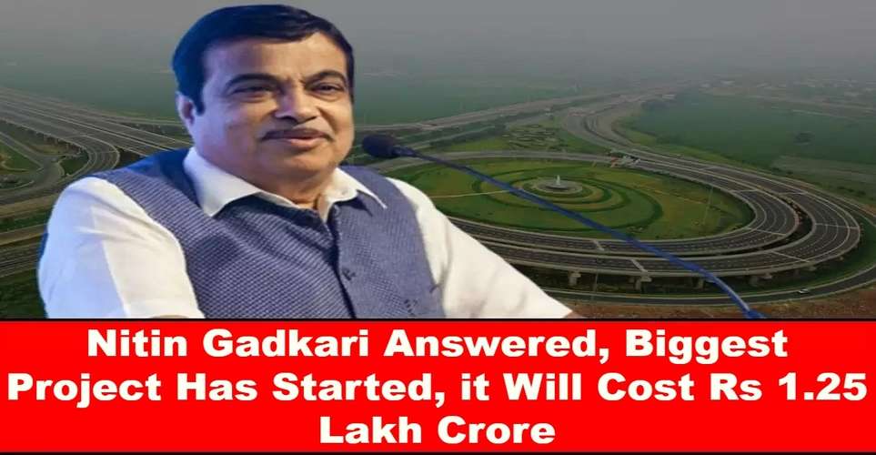 Nitin Gadkari Answered, Biggest Project Has Started, it Will Cost Rs 1.25 Lakh Crore