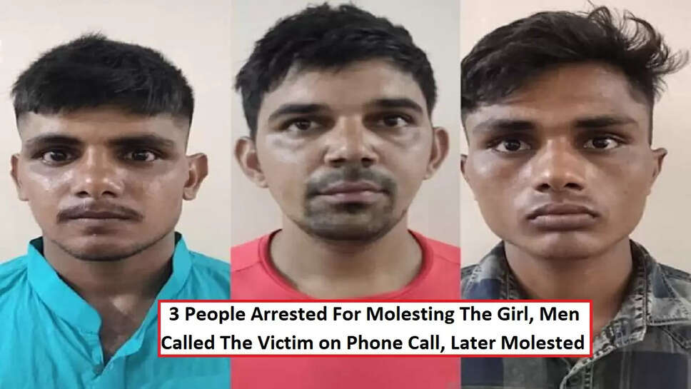 3 People Arrested For Molesting The Girl, Men Called The Victim on Phone Call, Later Molested