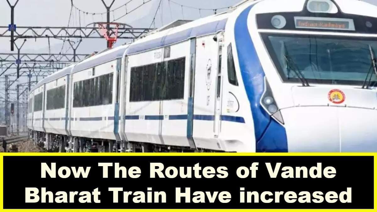 Now The Routes of Vande Bharat Train Have increased, Now it Will Reach These Stations
