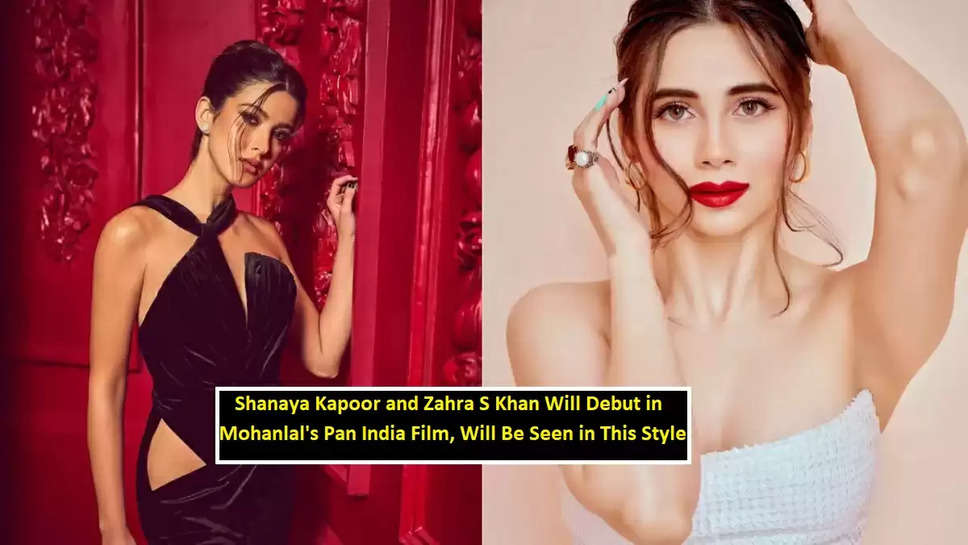 Shanaya Kapoor and Zahra S Khan Will Debut in Mohanlal's Pan India Film, Will Be Seen in This Style