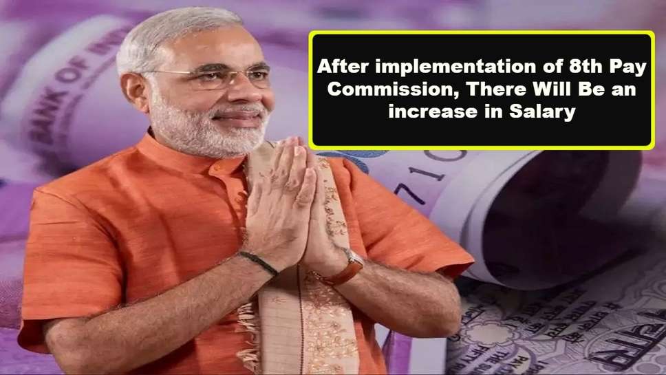 After implementation of 8th Pay Commission, There Will Be an increase in Salary