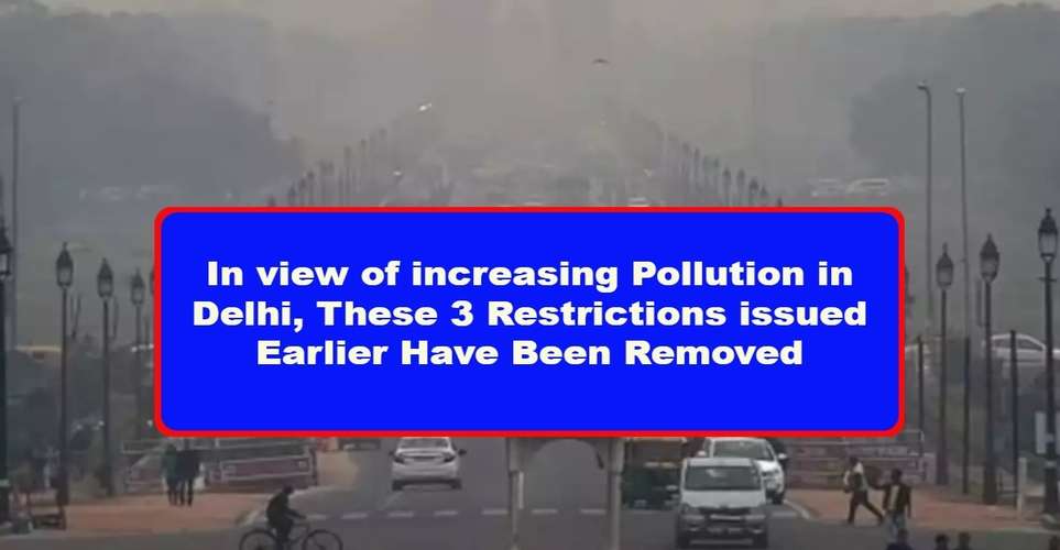 In view of increasing Pollution in Delhi, These 3 Restrictions issued Earlier Have Been Removed