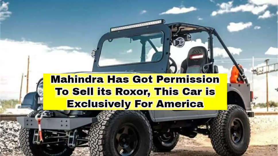 Mahindra Has Got Permission To Sell its Roxor, This Car is Exclusively For America