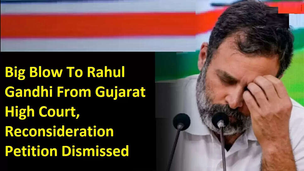 Big Blow To Rahul Gandhi From Gujarat High Court, Reconsideration Petition Dismissed