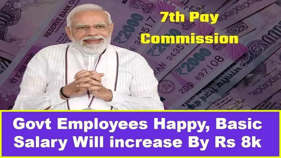 Govt Employees Happy, Basic Salary Will increase By Rs 8k