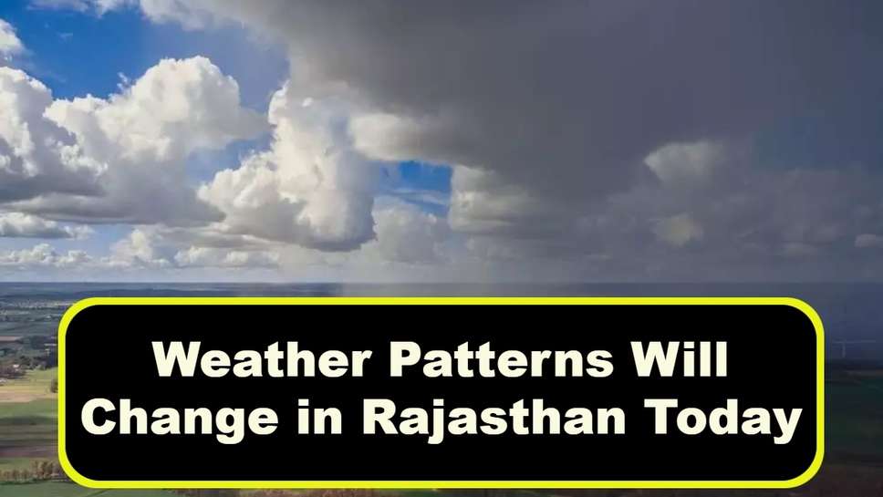 Weather Patterns Will Change in Rajasthan Today