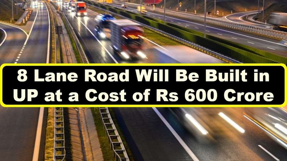 UP News: 8 Lane Road Will Be Built in UP at a Cost of Rs 600 Crore