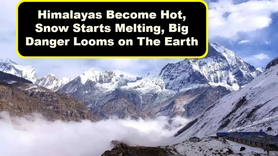 Himalayas Become Hot, Snow Starts Melting, Big Danger Looms on The Earth