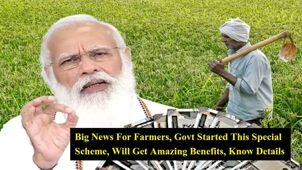 Big News For Farmers, Govt Started This Special Scheme, Will Get Amazing Benefits, Know Details