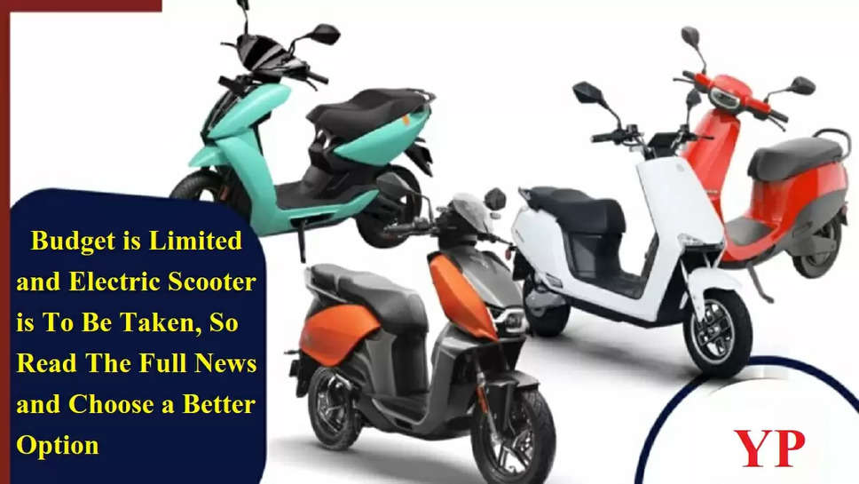 Budget is Limited and Electric Scooter is To Be Taken, So Read The Full News and Choose a Better Option