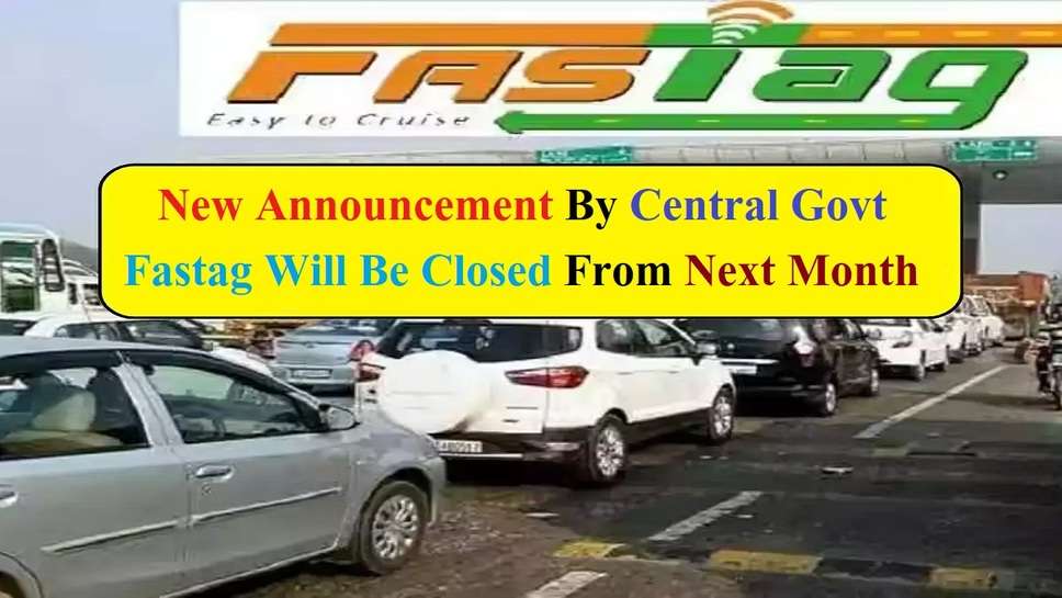 New Announcement By Central Govt, Fastag Will Be Closed From Next Month