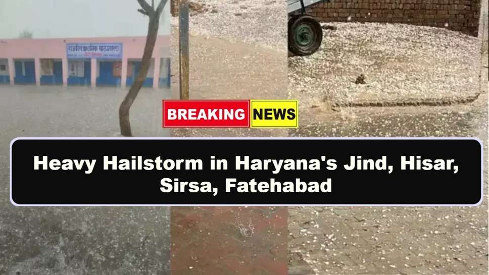 Heavy Hailstorm in Haryana's Jind, Hisar, Sirsa, Fatehabad