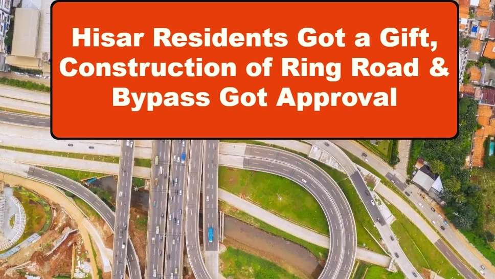 Hisar Residents Got a Gift, Construction of Ring Road & Bypass Got Approval