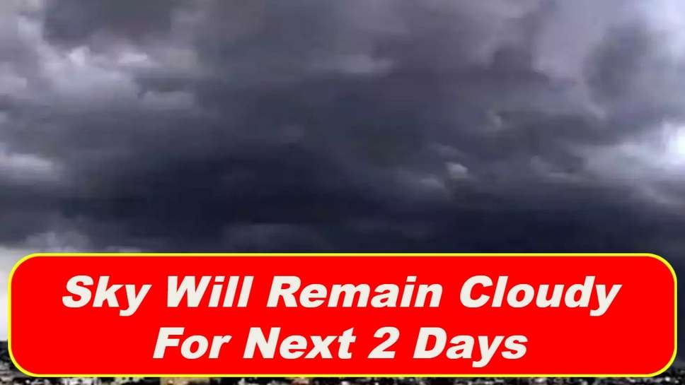 Sky Will Remain Cloudy For Next 2 Days