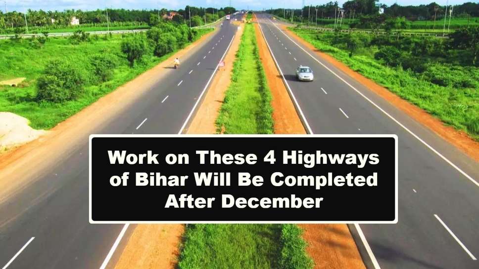 Work on These 4 Highways of Bihar Will Be Completed After December