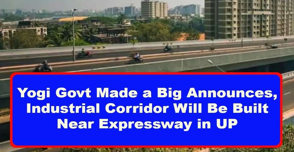 Yogi Govt Made a Big Announces, Industrial Corridor Will Be Built Near Expressway in UP