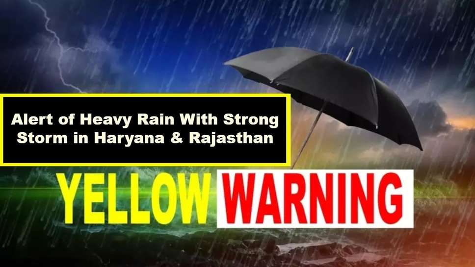 Alert of Heavy Rain With Strong Storm in Haryana & Rajasthan