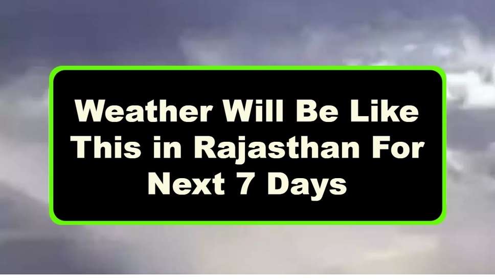 Weather Will Be Like This in Rajasthan For Next 7 Days