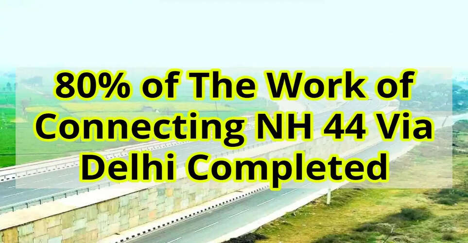 Delhi NCR News 80 of The Work of Connecting NH 44 Via Delhi Completed