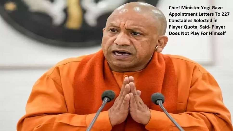 Chief Minister Yogi Gave Appointment Letters To 227 Constables Selected in Player Quota, Said- Player Does Not Play For Himself