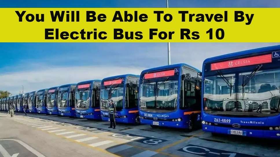 You Will Be Able To Travel By Electric Bus For Rs 10, Electric Buses Coming in These Districts From January 1