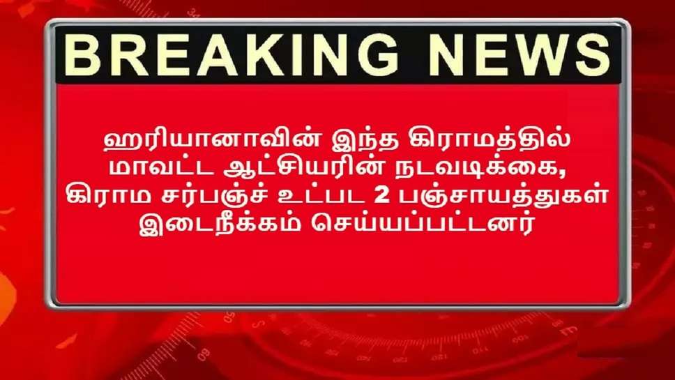 ஹரியானாவின் இந்த கிராமத்தில் மாவட்ட ஆட்சியரின் நடவடிக்கை, கிராம சர்பஞ்ச் உட்பட 2 பஞ்சாயத்துகள் இடைநீக்கம் செய்யப்பட்டனர்